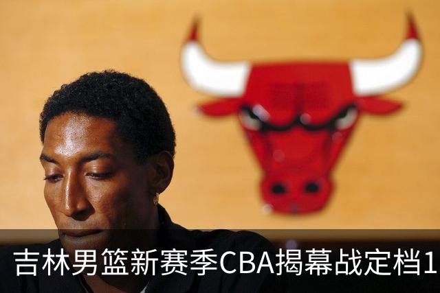 吉林男篮新赛季CBA揭幕战定档10月18日对战北京