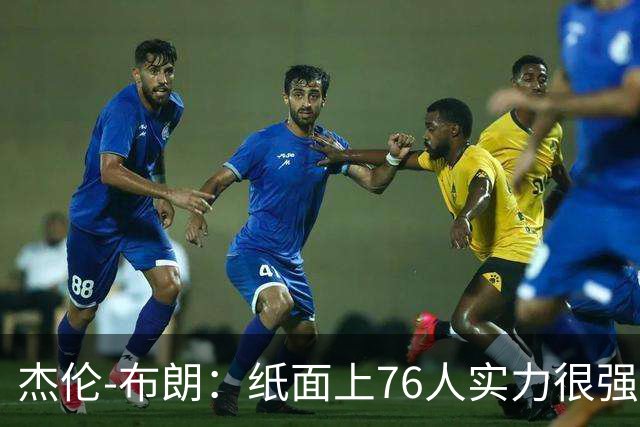杰伦-布朗：纸面上76人实力很强，但这需要我们每个人的努力？