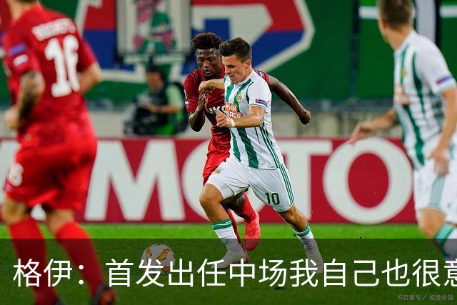 格伊：首发出任中场我自己也很意外，但只要球队需要我都愿意